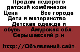 Продам недорого детский комбинезон › Цена ­ 1 000 - Все города Дети и материнство » Детская одежда и обувь   . Амурская обл.,Серышевский р-н